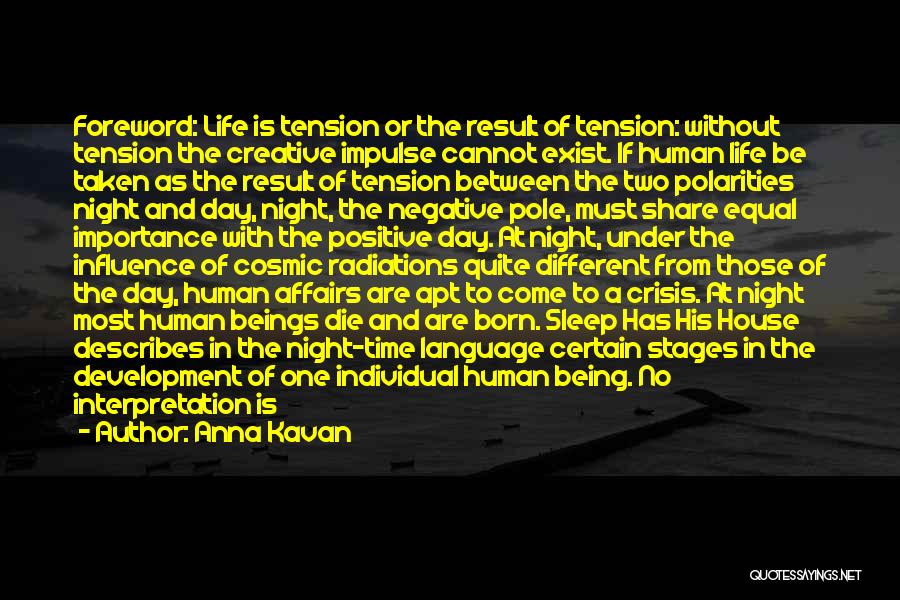 Anna Kavan Quotes: Foreword: Life Is Tension Or The Result Of Tension: Without Tension The Creative Impulse Cannot Exist. If Human Life Be