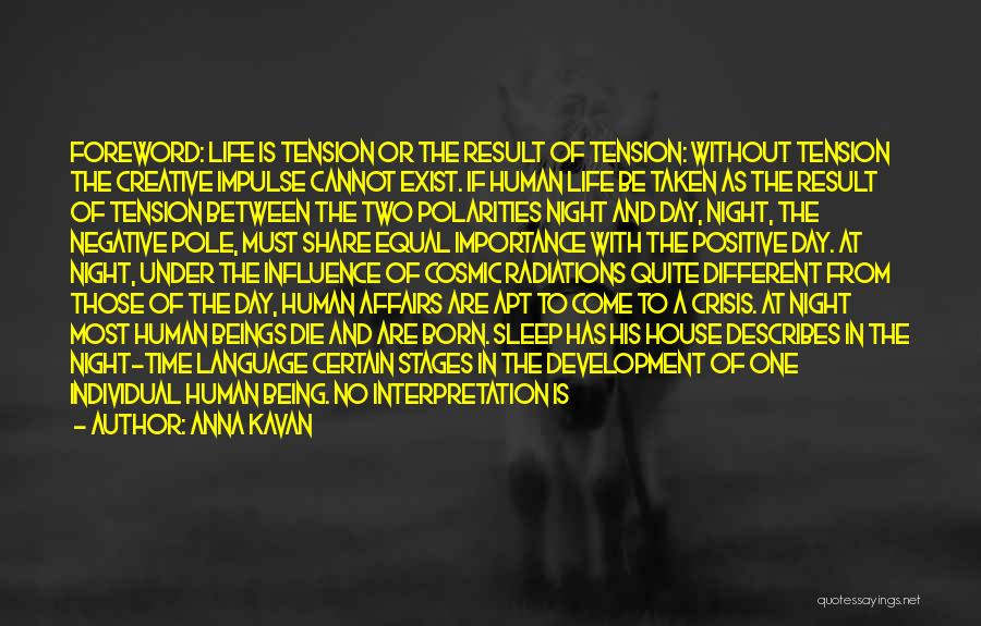 Anna Kavan Quotes: Foreword: Life Is Tension Or The Result Of Tension: Without Tension The Creative Impulse Cannot Exist. If Human Life Be