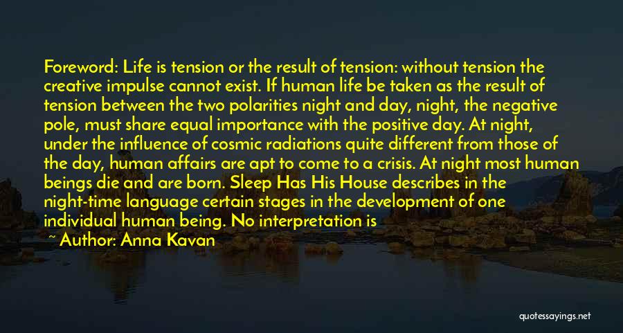 Anna Kavan Quotes: Foreword: Life Is Tension Or The Result Of Tension: Without Tension The Creative Impulse Cannot Exist. If Human Life Be