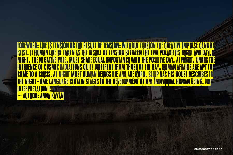 Anna Kavan Quotes: Foreword: Life Is Tension Or The Result Of Tension: Without Tension The Creative Impulse Cannot Exist. If Human Life Be