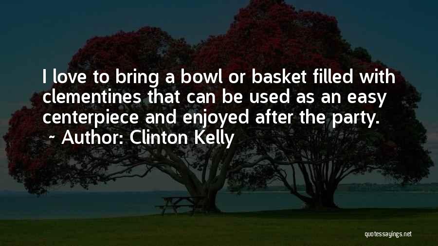 Clinton Kelly Quotes: I Love To Bring A Bowl Or Basket Filled With Clementines That Can Be Used As An Easy Centerpiece And