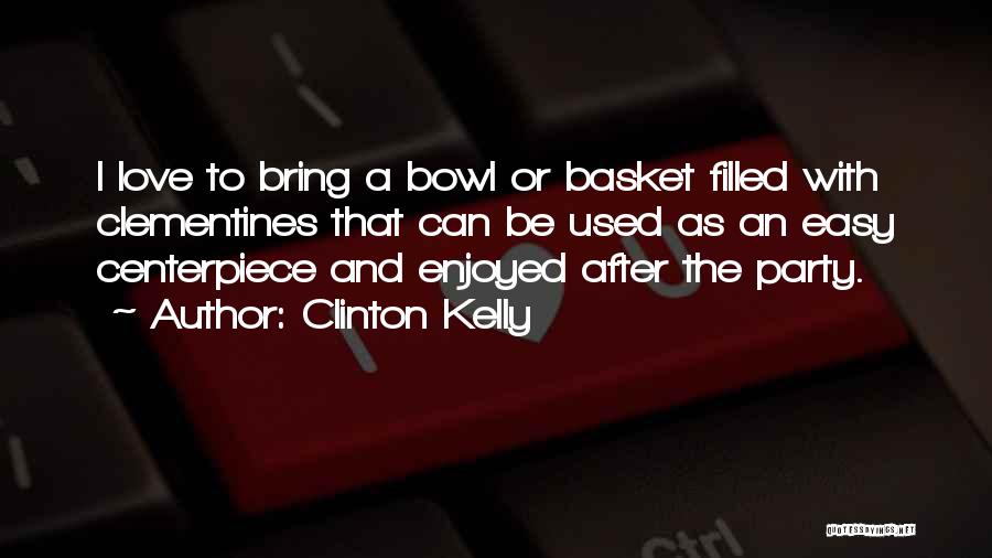 Clinton Kelly Quotes: I Love To Bring A Bowl Or Basket Filled With Clementines That Can Be Used As An Easy Centerpiece And