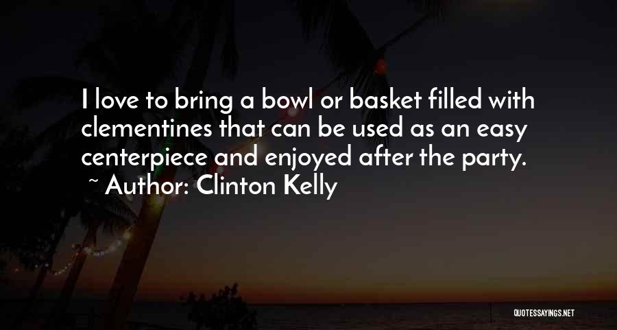 Clinton Kelly Quotes: I Love To Bring A Bowl Or Basket Filled With Clementines That Can Be Used As An Easy Centerpiece And