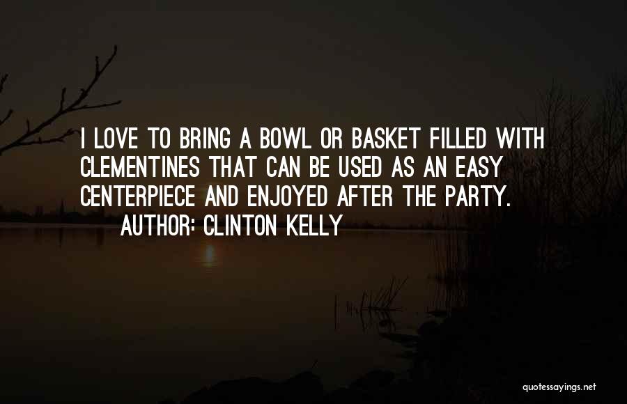 Clinton Kelly Quotes: I Love To Bring A Bowl Or Basket Filled With Clementines That Can Be Used As An Easy Centerpiece And