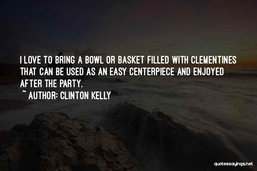 Clinton Kelly Quotes: I Love To Bring A Bowl Or Basket Filled With Clementines That Can Be Used As An Easy Centerpiece And