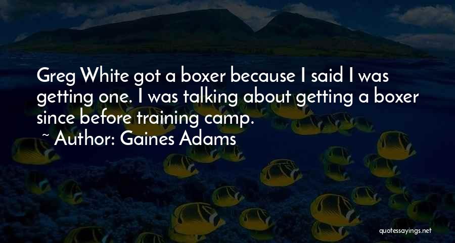 Gaines Adams Quotes: Greg White Got A Boxer Because I Said I Was Getting One. I Was Talking About Getting A Boxer Since
