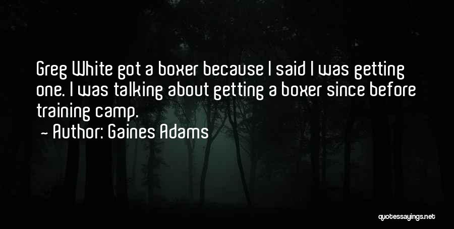 Gaines Adams Quotes: Greg White Got A Boxer Because I Said I Was Getting One. I Was Talking About Getting A Boxer Since