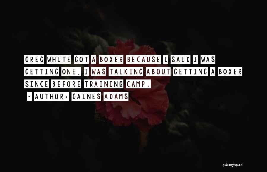 Gaines Adams Quotes: Greg White Got A Boxer Because I Said I Was Getting One. I Was Talking About Getting A Boxer Since