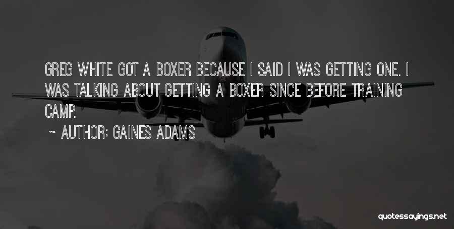 Gaines Adams Quotes: Greg White Got A Boxer Because I Said I Was Getting One. I Was Talking About Getting A Boxer Since