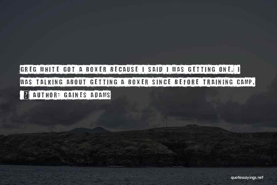 Gaines Adams Quotes: Greg White Got A Boxer Because I Said I Was Getting One. I Was Talking About Getting A Boxer Since