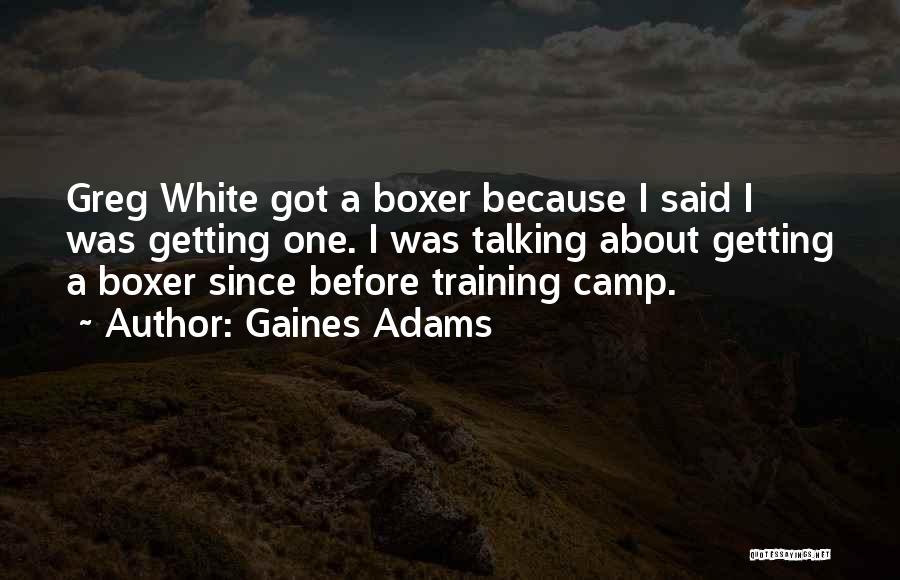 Gaines Adams Quotes: Greg White Got A Boxer Because I Said I Was Getting One. I Was Talking About Getting A Boxer Since