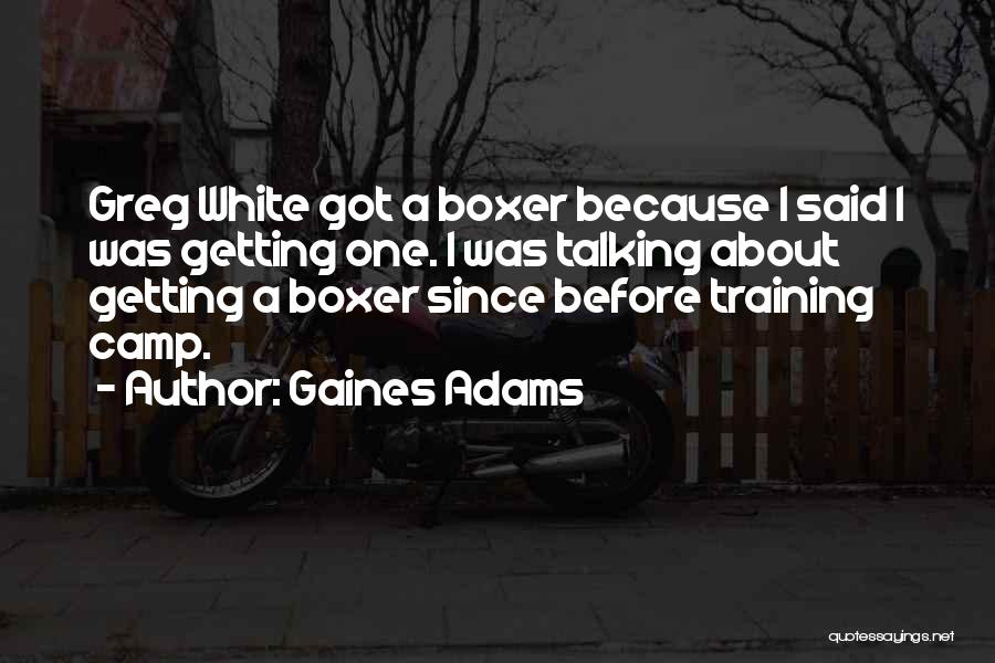 Gaines Adams Quotes: Greg White Got A Boxer Because I Said I Was Getting One. I Was Talking About Getting A Boxer Since