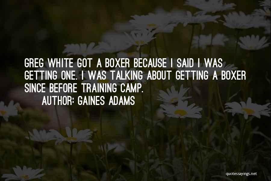 Gaines Adams Quotes: Greg White Got A Boxer Because I Said I Was Getting One. I Was Talking About Getting A Boxer Since