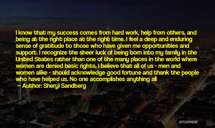 Sheryl Sandberg Quotes: I Know That My Success Comes From Hard Work, Help From Others, And Being At The Right Place At The