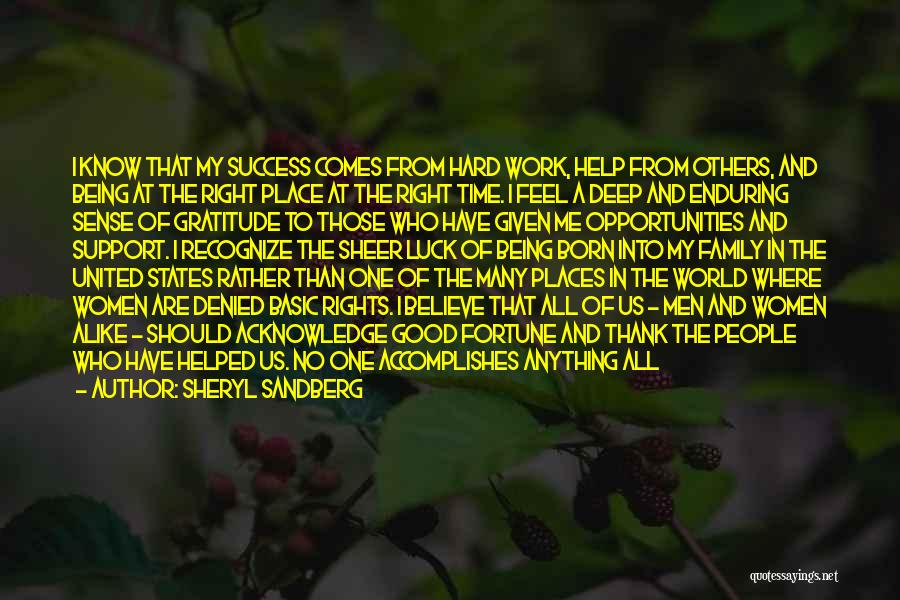 Sheryl Sandberg Quotes: I Know That My Success Comes From Hard Work, Help From Others, And Being At The Right Place At The