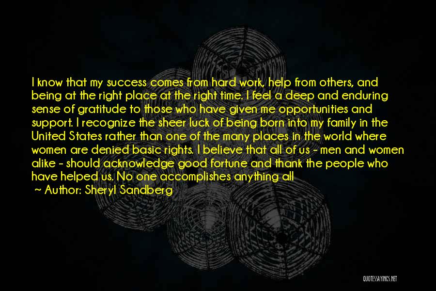 Sheryl Sandberg Quotes: I Know That My Success Comes From Hard Work, Help From Others, And Being At The Right Place At The