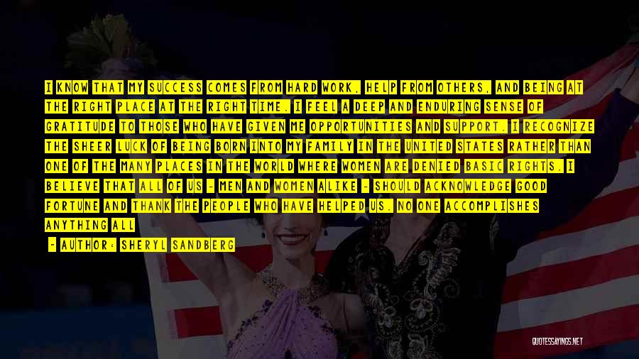 Sheryl Sandberg Quotes: I Know That My Success Comes From Hard Work, Help From Others, And Being At The Right Place At The