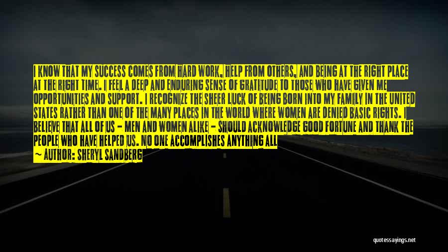 Sheryl Sandberg Quotes: I Know That My Success Comes From Hard Work, Help From Others, And Being At The Right Place At The