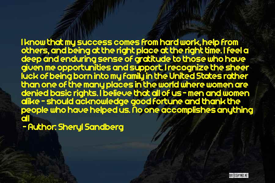 Sheryl Sandberg Quotes: I Know That My Success Comes From Hard Work, Help From Others, And Being At The Right Place At The
