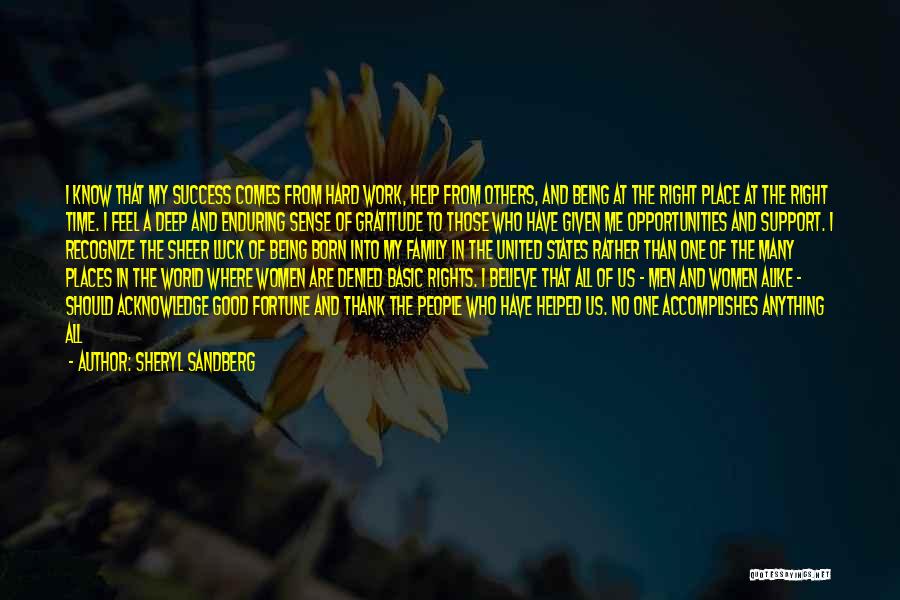 Sheryl Sandberg Quotes: I Know That My Success Comes From Hard Work, Help From Others, And Being At The Right Place At The