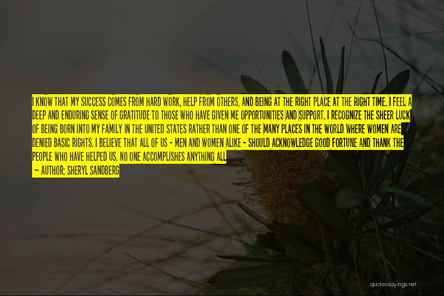 Sheryl Sandberg Quotes: I Know That My Success Comes From Hard Work, Help From Others, And Being At The Right Place At The