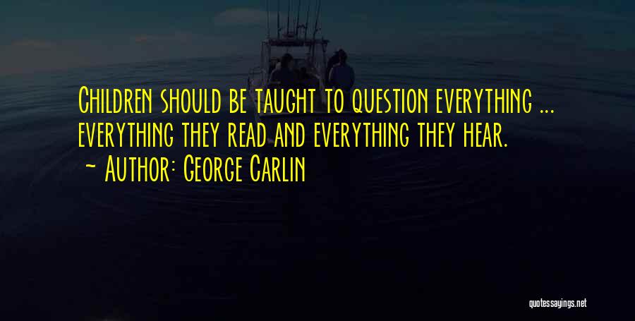 George Carlin Quotes: Children Should Be Taught To Question Everything ... Everything They Read And Everything They Hear.