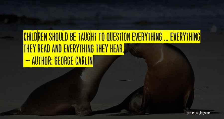 George Carlin Quotes: Children Should Be Taught To Question Everything ... Everything They Read And Everything They Hear.