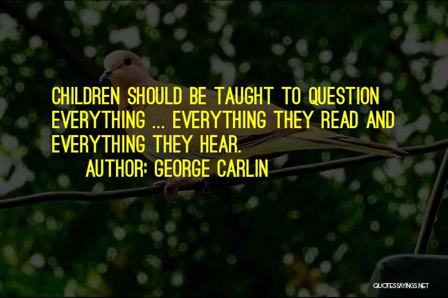 George Carlin Quotes: Children Should Be Taught To Question Everything ... Everything They Read And Everything They Hear.
