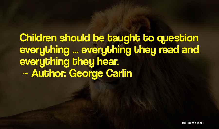 George Carlin Quotes: Children Should Be Taught To Question Everything ... Everything They Read And Everything They Hear.