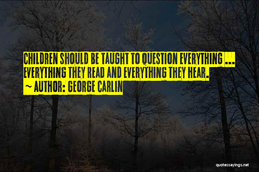 George Carlin Quotes: Children Should Be Taught To Question Everything ... Everything They Read And Everything They Hear.
