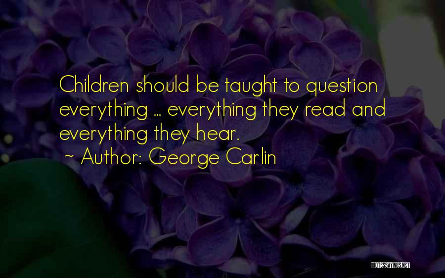 George Carlin Quotes: Children Should Be Taught To Question Everything ... Everything They Read And Everything They Hear.