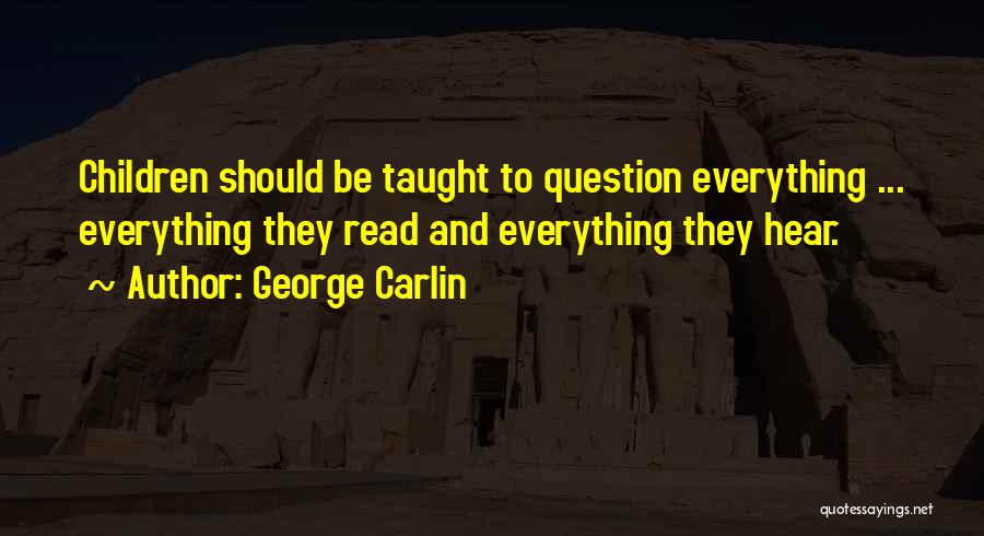 George Carlin Quotes: Children Should Be Taught To Question Everything ... Everything They Read And Everything They Hear.