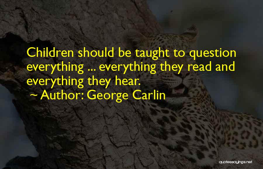 George Carlin Quotes: Children Should Be Taught To Question Everything ... Everything They Read And Everything They Hear.