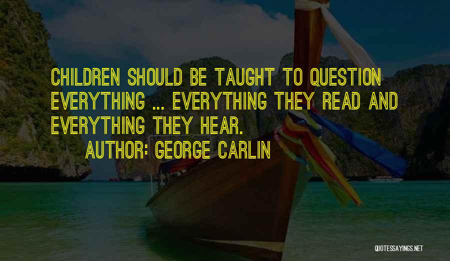 George Carlin Quotes: Children Should Be Taught To Question Everything ... Everything They Read And Everything They Hear.