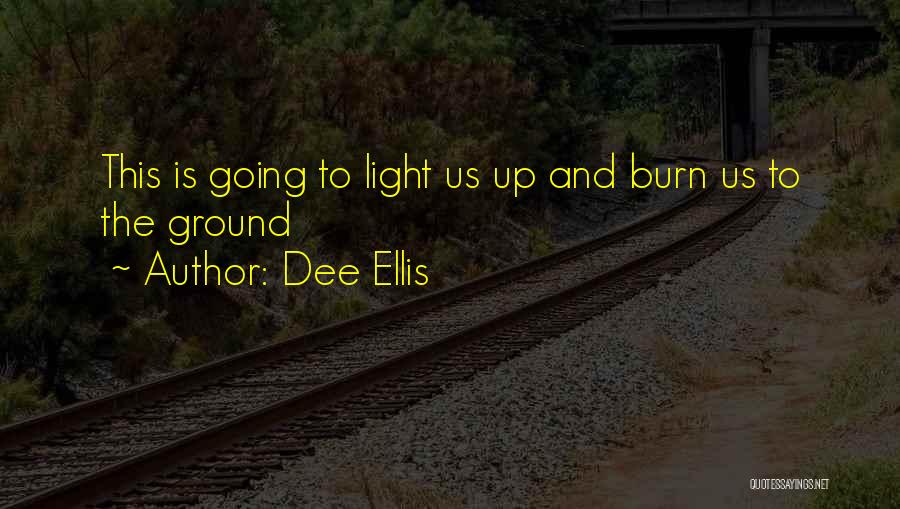 Dee Ellis Quotes: This Is Going To Light Us Up And Burn Us To The Ground