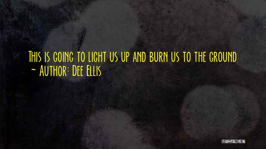 Dee Ellis Quotes: This Is Going To Light Us Up And Burn Us To The Ground