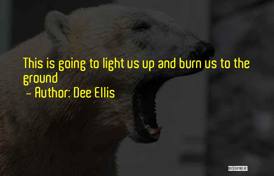 Dee Ellis Quotes: This Is Going To Light Us Up And Burn Us To The Ground