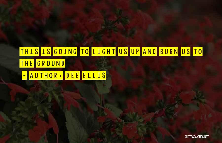 Dee Ellis Quotes: This Is Going To Light Us Up And Burn Us To The Ground