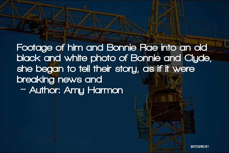 Amy Harmon Quotes: Footage Of Him And Bonnie Rae Into An Old Black And White Photo Of Bonnie And Clyde, She Began To