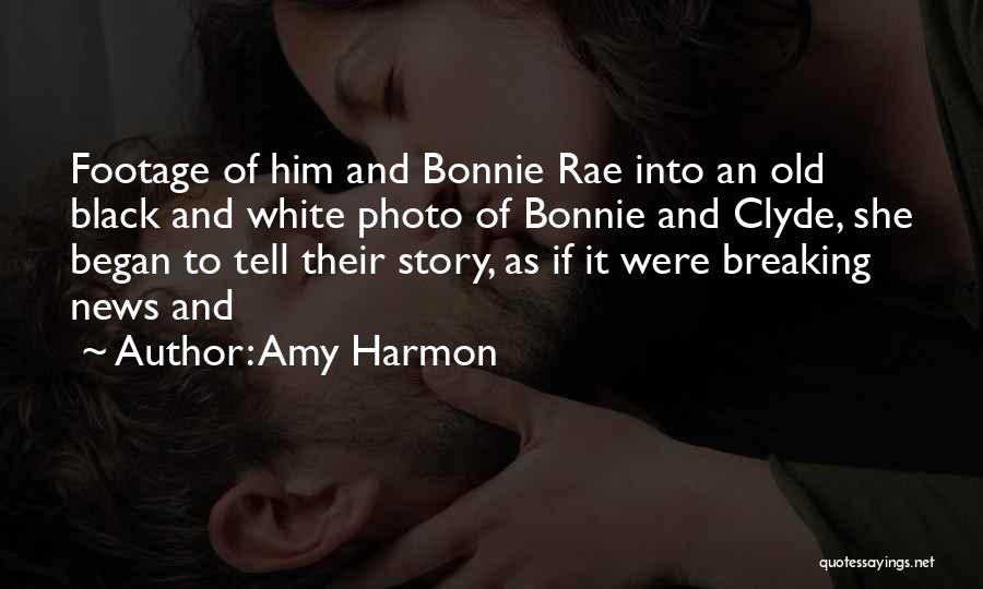 Amy Harmon Quotes: Footage Of Him And Bonnie Rae Into An Old Black And White Photo Of Bonnie And Clyde, She Began To