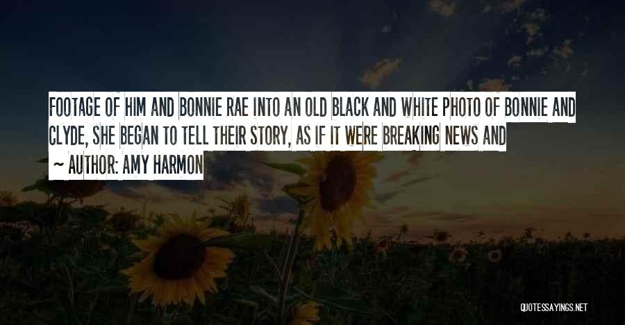 Amy Harmon Quotes: Footage Of Him And Bonnie Rae Into An Old Black And White Photo Of Bonnie And Clyde, She Began To