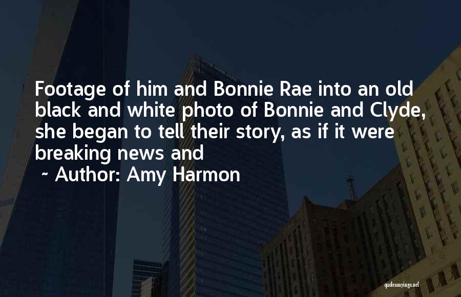 Amy Harmon Quotes: Footage Of Him And Bonnie Rae Into An Old Black And White Photo Of Bonnie And Clyde, She Began To