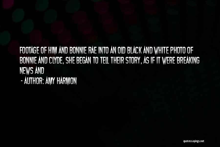 Amy Harmon Quotes: Footage Of Him And Bonnie Rae Into An Old Black And White Photo Of Bonnie And Clyde, She Began To