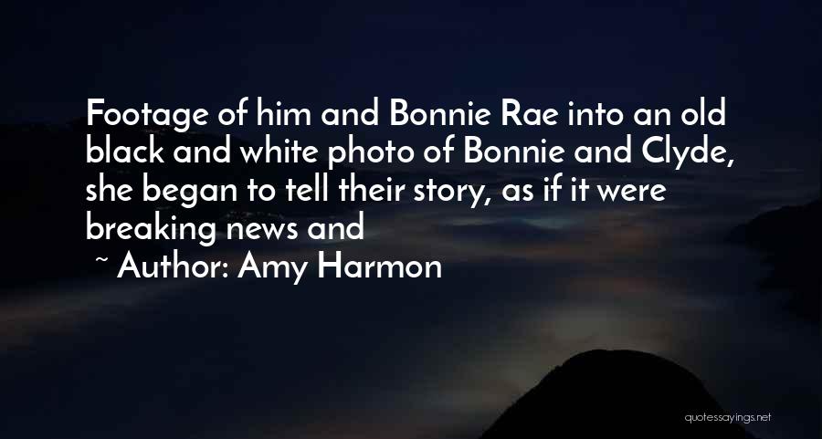 Amy Harmon Quotes: Footage Of Him And Bonnie Rae Into An Old Black And White Photo Of Bonnie And Clyde, She Began To