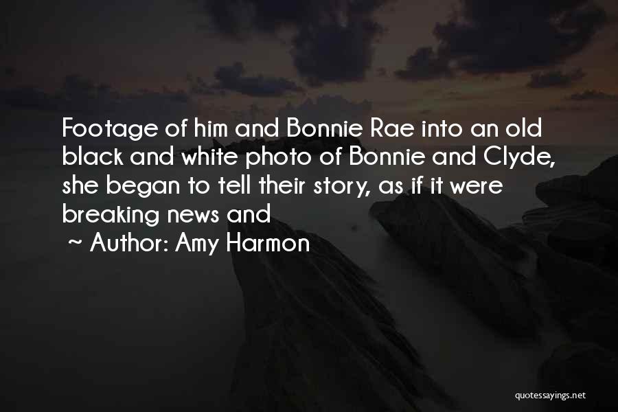 Amy Harmon Quotes: Footage Of Him And Bonnie Rae Into An Old Black And White Photo Of Bonnie And Clyde, She Began To