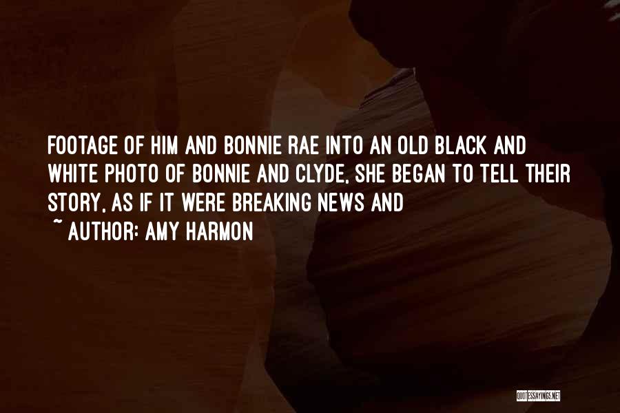 Amy Harmon Quotes: Footage Of Him And Bonnie Rae Into An Old Black And White Photo Of Bonnie And Clyde, She Began To