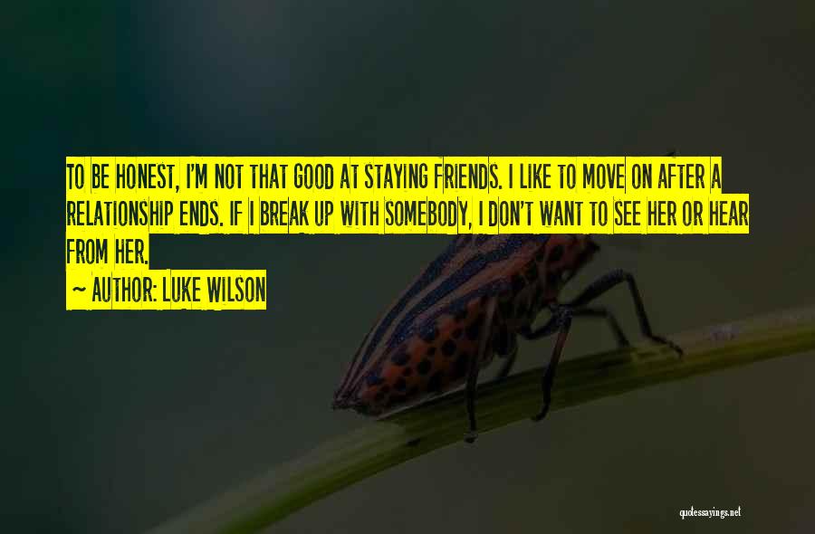 Luke Wilson Quotes: To Be Honest, I'm Not That Good At Staying Friends. I Like To Move On After A Relationship Ends. If