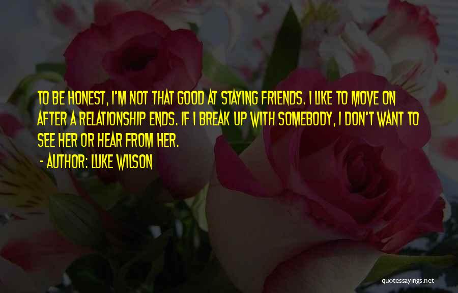 Luke Wilson Quotes: To Be Honest, I'm Not That Good At Staying Friends. I Like To Move On After A Relationship Ends. If