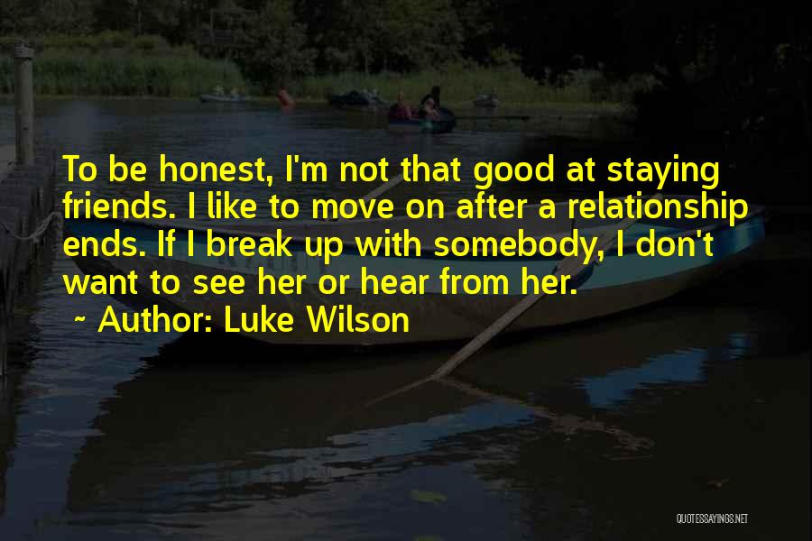 Luke Wilson Quotes: To Be Honest, I'm Not That Good At Staying Friends. I Like To Move On After A Relationship Ends. If