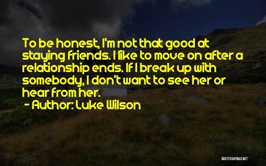 Luke Wilson Quotes: To Be Honest, I'm Not That Good At Staying Friends. I Like To Move On After A Relationship Ends. If